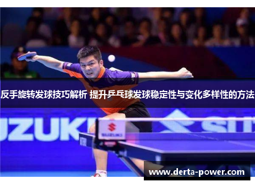 反手旋转发球技巧解析 提升乒乓球发球稳定性与变化多样性的方法