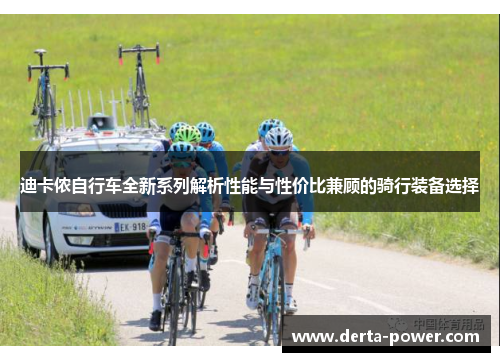 迪卡侬自行车全新系列解析性能与性价比兼顾的骑行装备选择