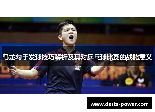 马龙勾手发球技巧解析及其对乒乓球比赛的战略意义