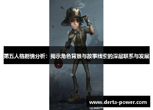 第五人格剧情分析：揭示角色背景与故事线索的深层联系与发展