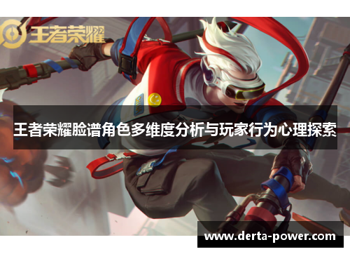 王者荣耀脸谱角色多维度分析与玩家行为心理探索