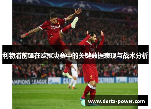 利物浦前锋在欧冠决赛中的关键数据表现与战术分析