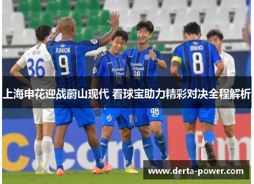 上海申花迎战蔚山现代 看球宝助力精彩对决全程解析